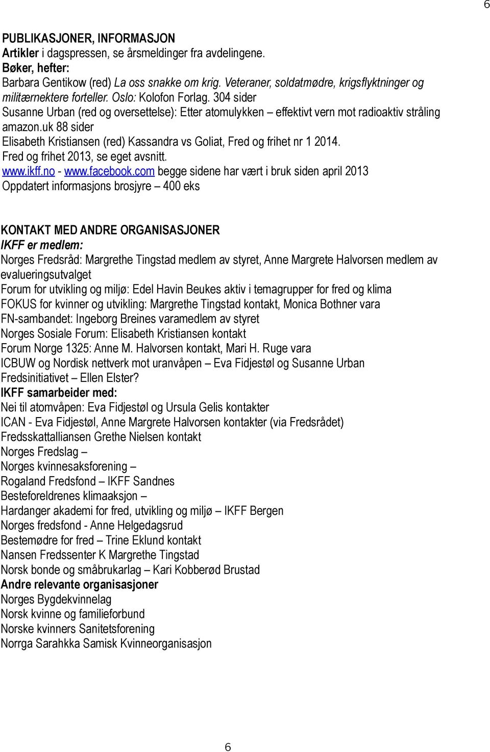 304 sider Susanne Urban (red og oversettelse): Etter atomulykken effektivt vern mot radioaktiv stråling amazon.uk 88 sider Elisabeth Kristiansen (red) Kassandra vs Goliat, Fred og frihet nr 1 2014.