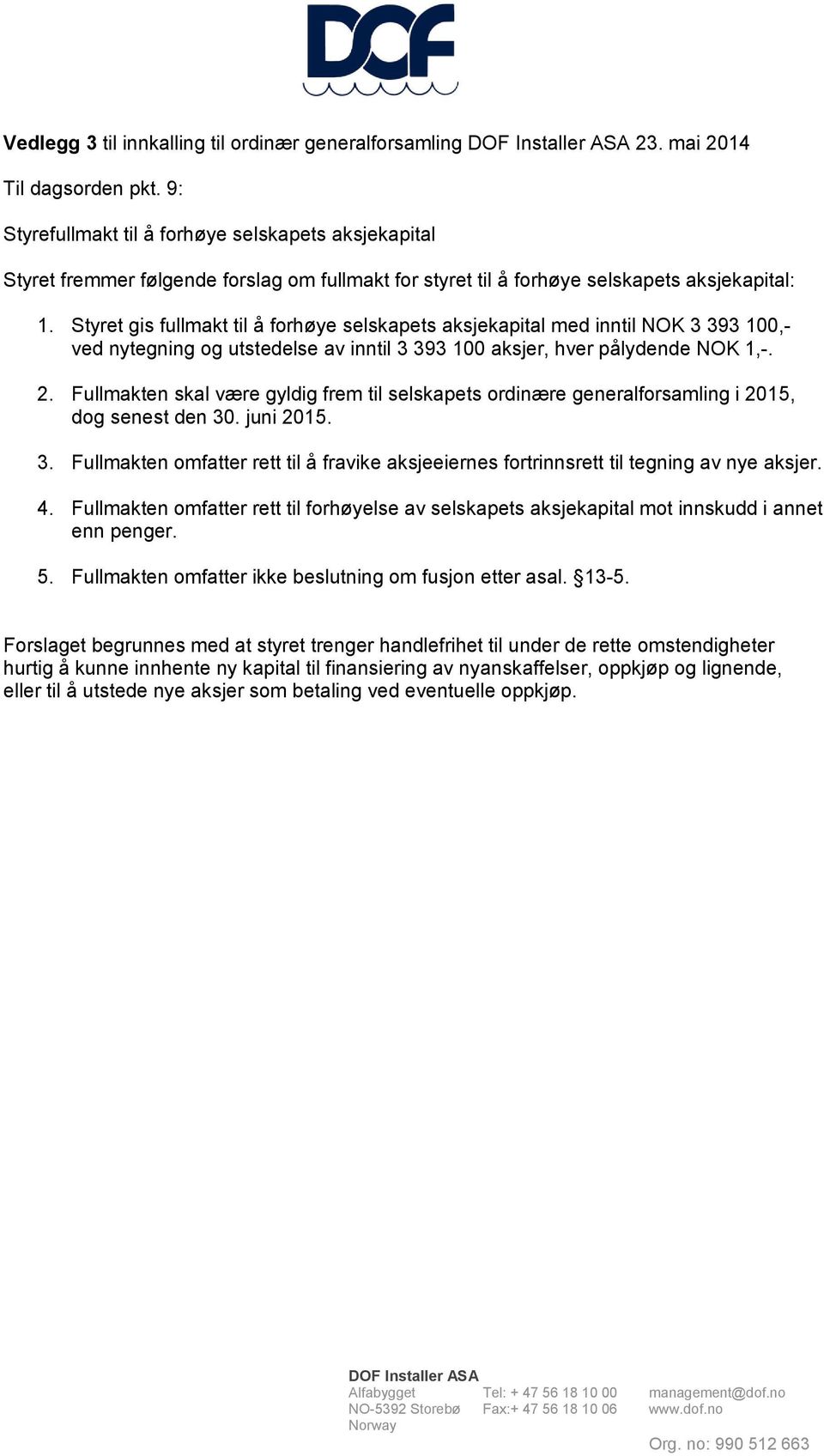 Styret gis fullmakt til å forhøye selskapets aksjekapital med inntil NOK 3 393 100,- ved nytegning og utstedelse av inntil 3 393 100 aksjer, hver pålydende NOK 1,-. 2.