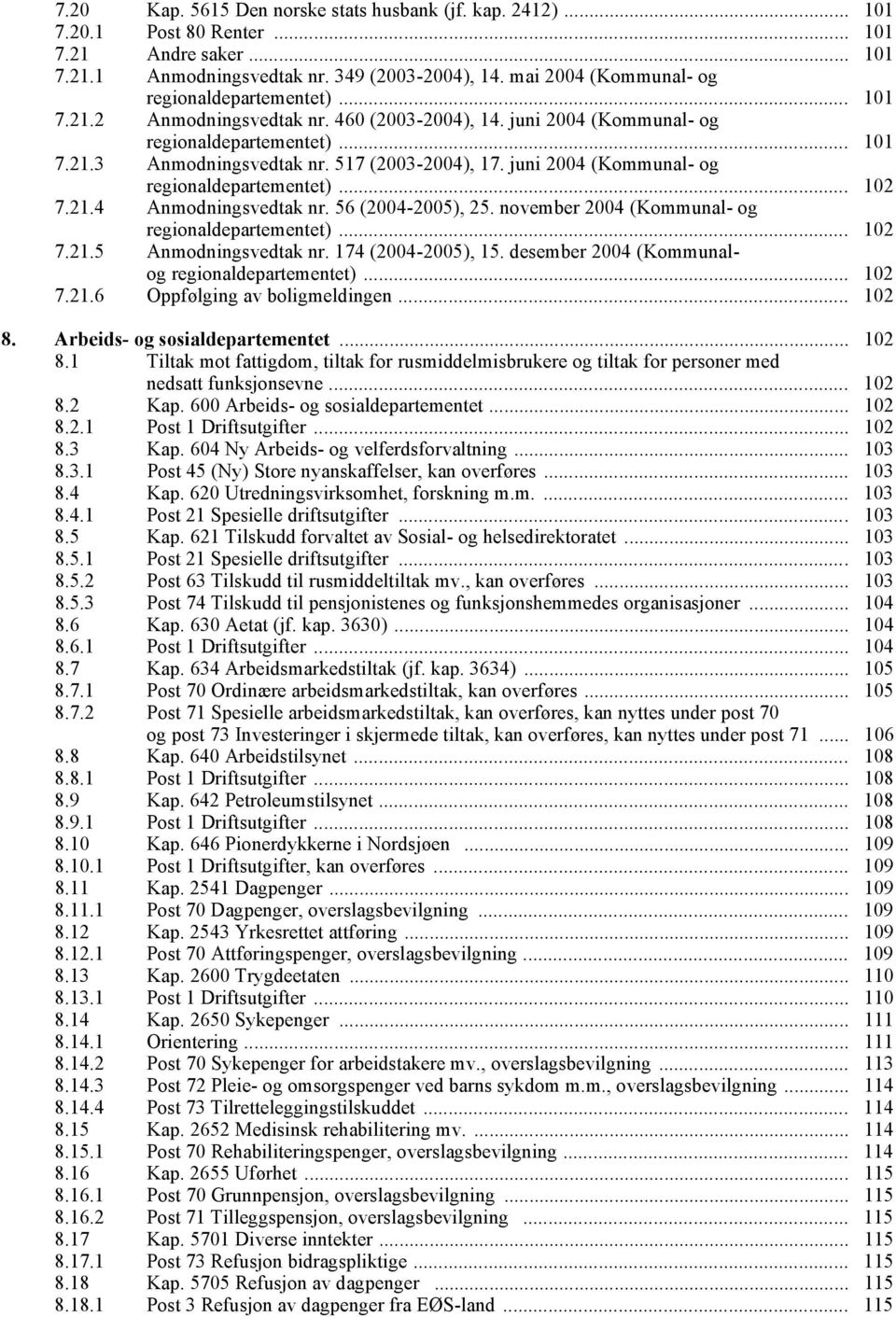 517 (2003-2004), 17. juni 2004 (Kommunal- og regionaldepartementet)... 102 7.21.4 Anmodningsvedtak nr. 56 (2004-2005), 25. november 2004 (Kommunal- og regionaldepartementet)... 102 7.21.5 Anmodningsvedtak nr.