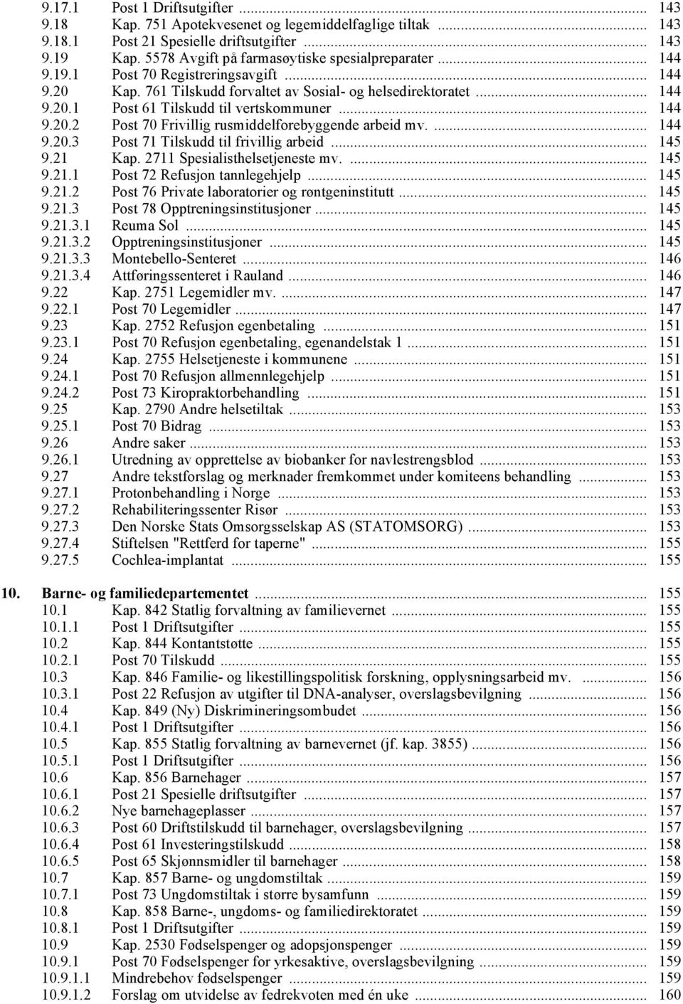 .. 144 9.20.2 Post 70 Frivillig rusmiddelforebyggende arbeid mv.... 144 9.20.3 Post 71 Tilskudd til frivillig arbeid... 145 9.21 Kap. 2711 Spesialisthelsetjeneste mv.... 145 9.21.1 Post 72 Refusjon tannlegehjelp.