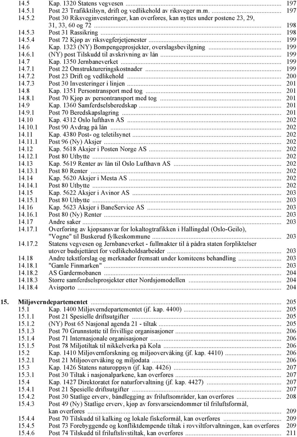 .. 199 14.7 Kap. 1350 Jernbaneverket... 199 14.7.1 Post 22 Omstruktureringskostnader... 199 14.7.2 Post 23 Drift og vedlikehold... 200 14.7.3 Post 30 Investeringer i linjen... 201 14.8 Kap.