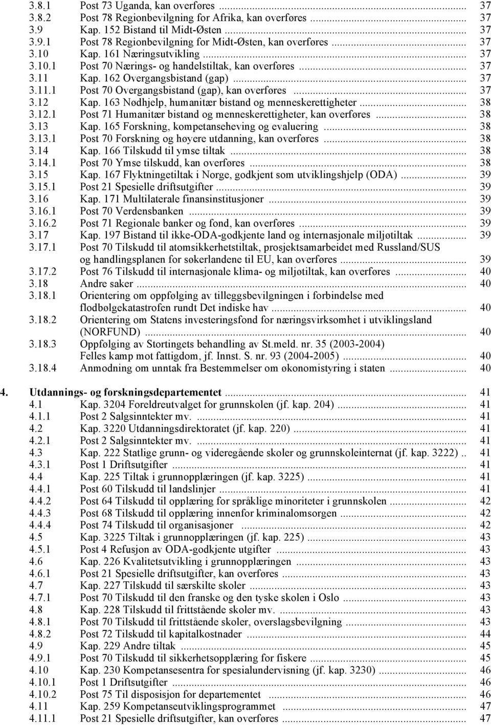 .. 37 3.12 Kap. 163 Nødhjelp, humanitær bistand og menneskerettigheter... 38 3.12.1 Post 71 Humanitær bistand og menneskerettigheter, kan overføres... 38 3.13 Kap.