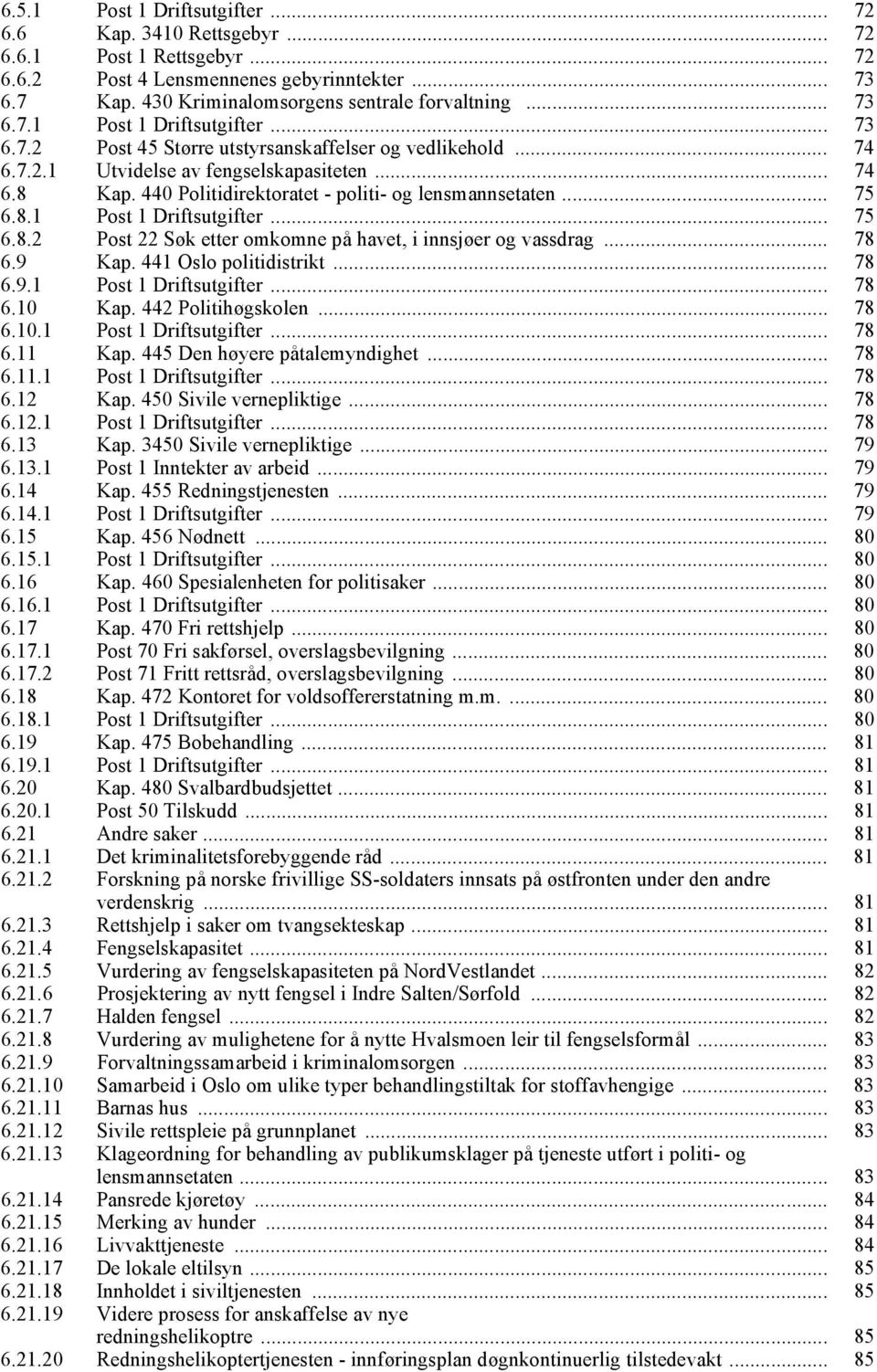 .. 78 6.9 Kap. 441 Oslo politidistrikt... 78 6.9.1 Post 1 Driftsutgifter... 78 6.10 Kap. 442 Politihøgskolen... 78 6.10.1 Post 1 Driftsutgifter... 78 6.11 Kap. 445 Den høyere påtalemyndighet... 78 6.11.1 Post 1 Driftsutgifter... 78 6.12 Kap.