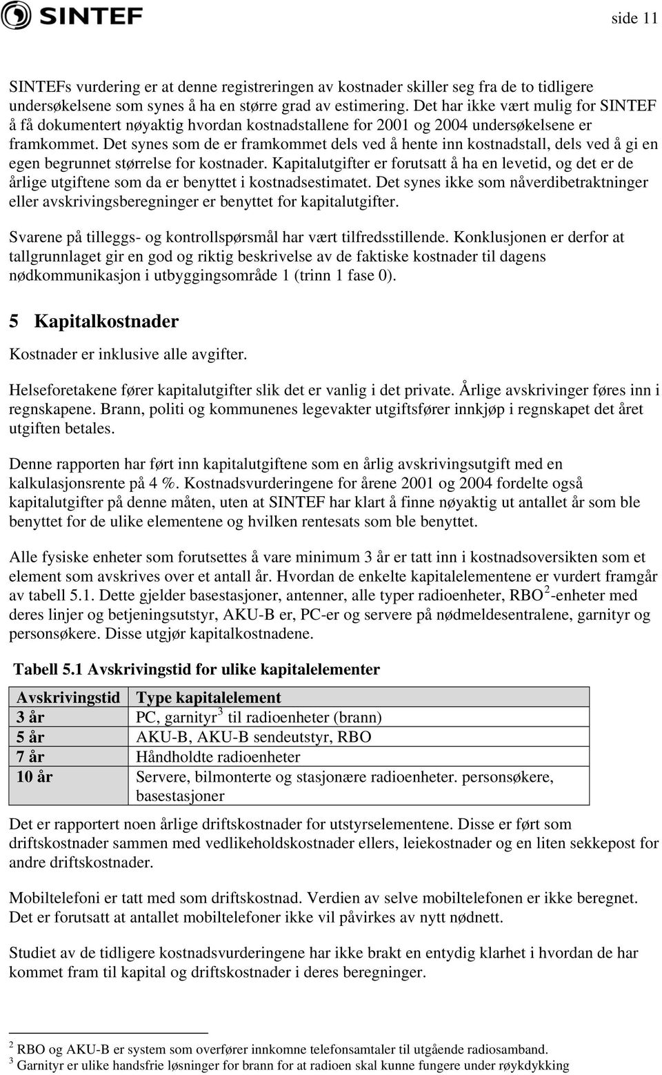 Det synes som de er framkommet dels ved å hente inn kostnadstall, dels ved å gi en egen begrunnet størrelse for kostnader.