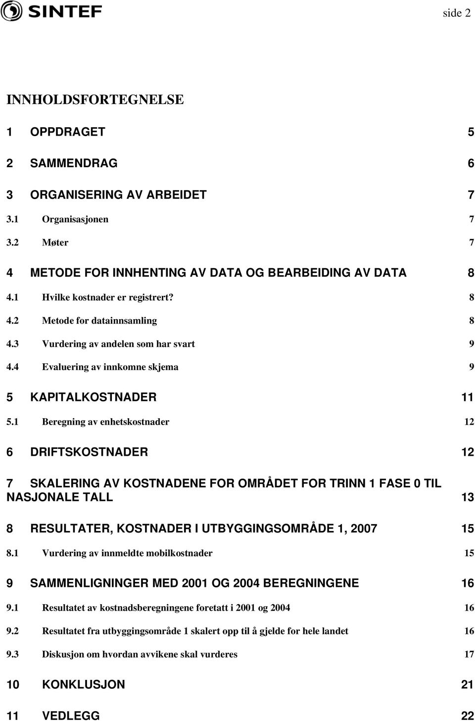 1 Beregning av enhetskostnader 12 6 DRIFTSKOSTNADER 12 7 SKALERING AV KOSTNADENE FOR OMRÅDET FOR TRINN 1 FASE 0 TIL NASJONALE TALL 13 8 RESULTATER, KOSTNADER I UTBYGGINGSOMRÅDE 1, 2007 15 8.