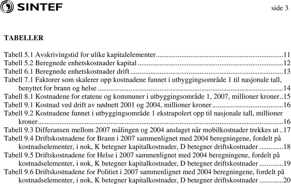 1 Kostnadene for etatene og kommuner i utbyggingsområde 1, 2007, millioner kroner..15 Tabell 9.1 Kostnad ved drift av nødnett 2001 og 2004, millioner kroner...16 Tabell 9.