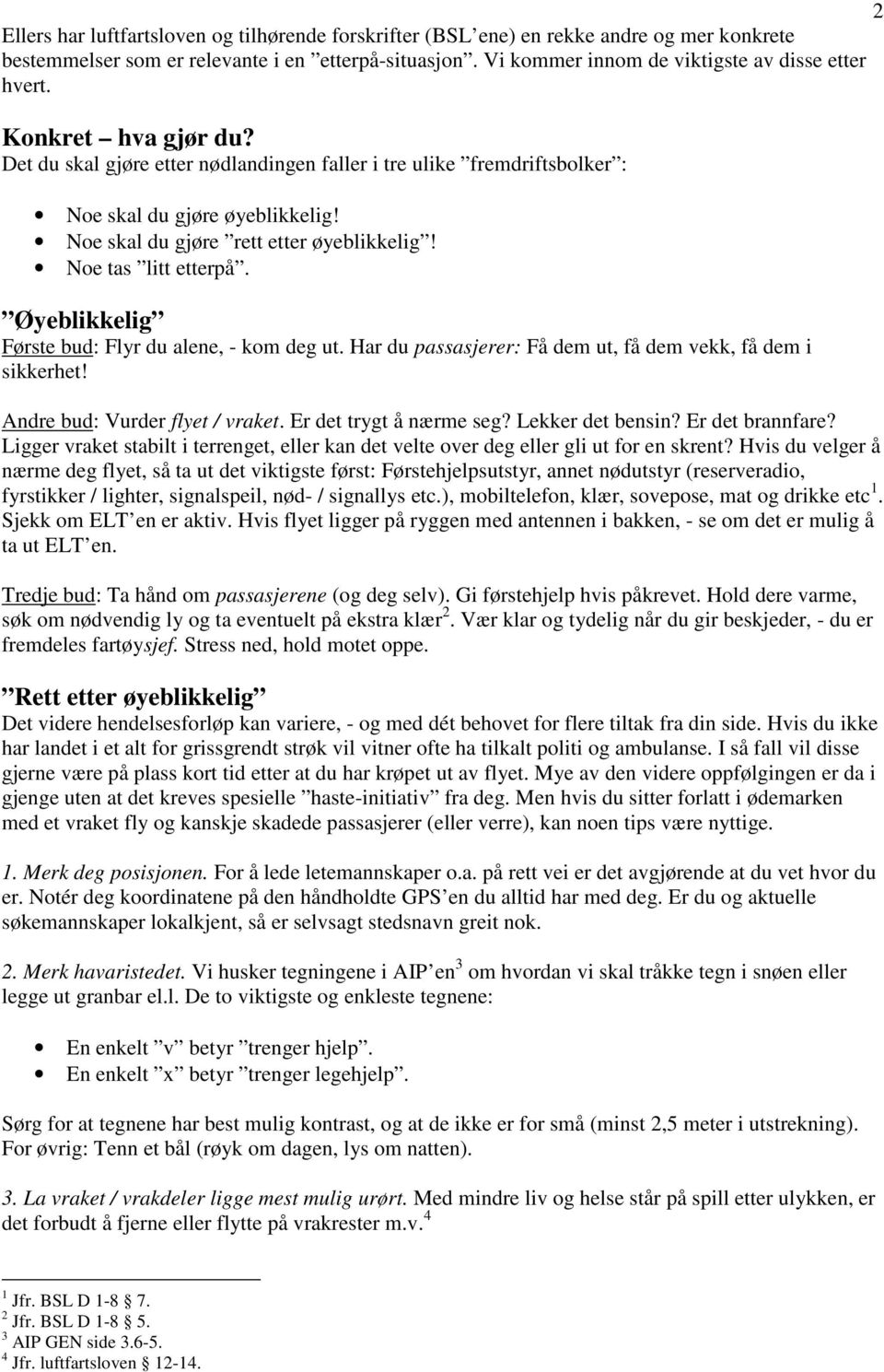 Øyeblikkelig Første bud: Flyr du alene, - kom deg ut. Har du passasjerer: Få dem ut, få dem vekk, få dem i sikkerhet! Andre bud: Vurder flyet / vraket. Er det trygt å nærme seg? Lekker det bensin?