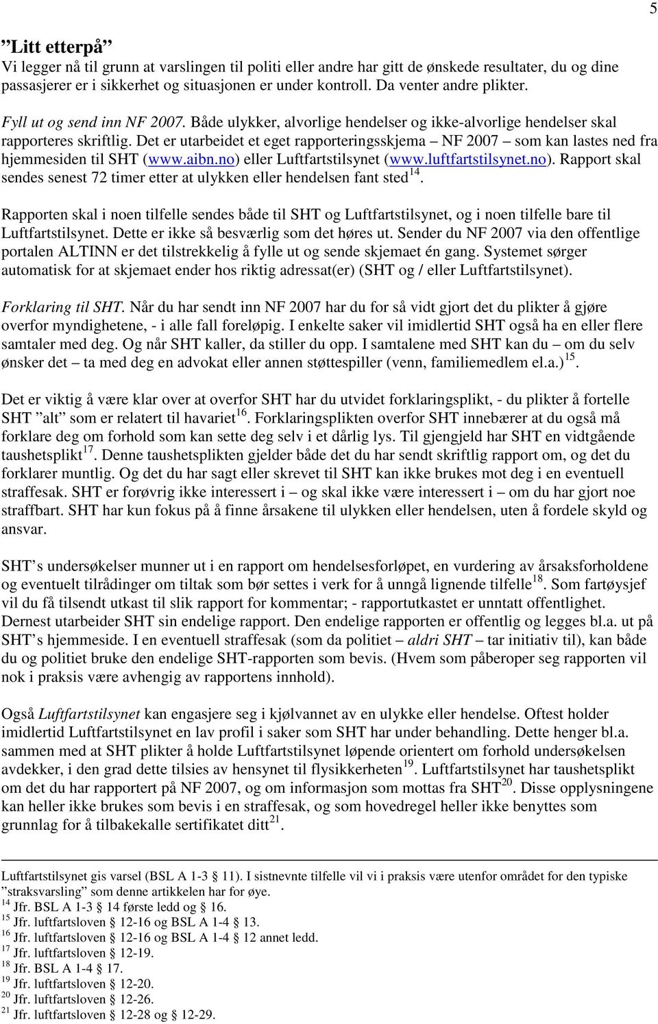 Det er utarbeidet et eget rapporteringsskjema NF 2007 som kan lastes ned fra hjemmesiden til SHT (www.aibn.no) eller Luftfartstilsynet (www.luftfartstilsynet.no). Rapport skal sendes senest 72 timer etter at ulykken eller hendelsen fant sted 14.