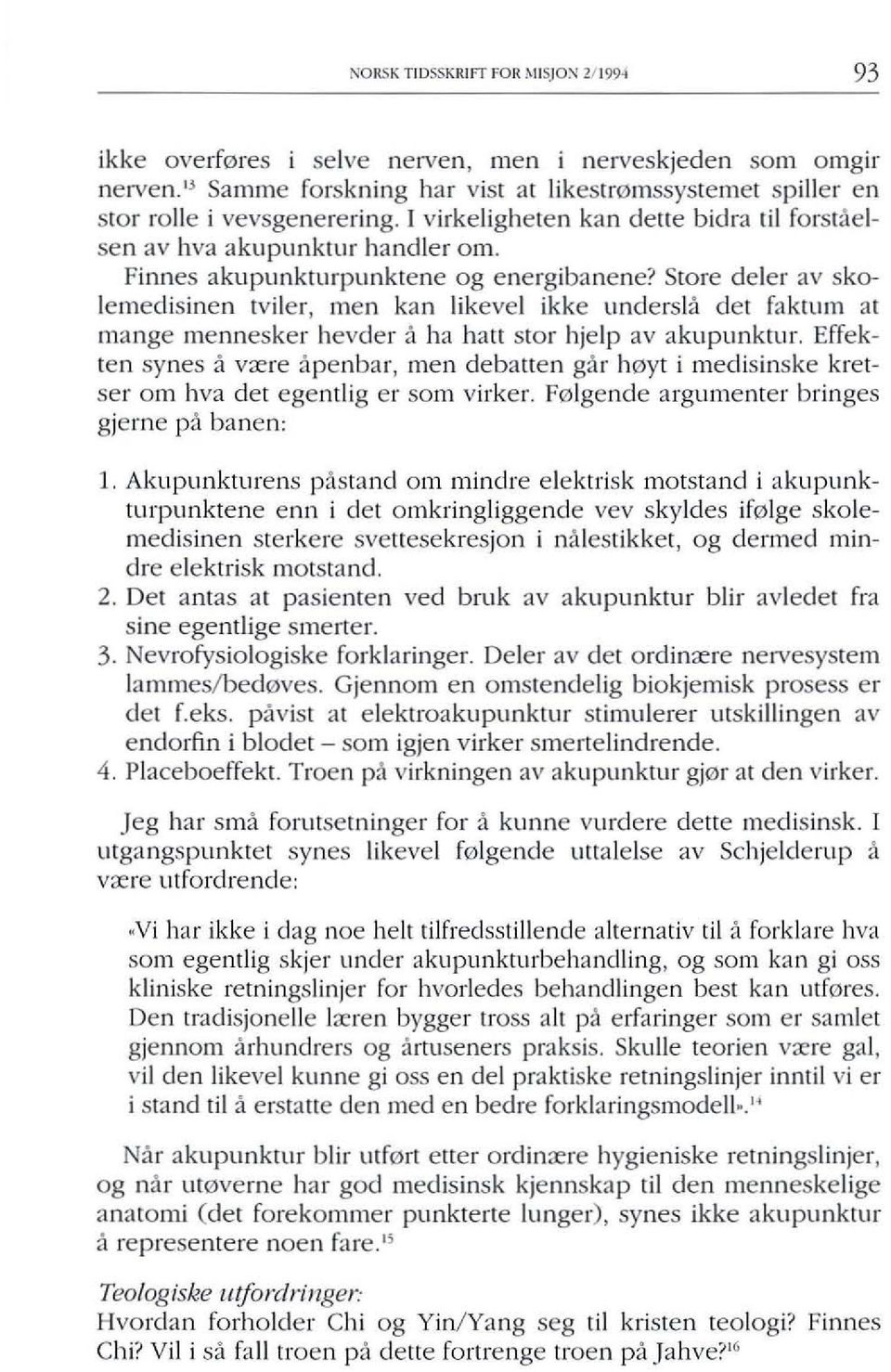 Finnes akupunkturpunktene og energibanene? Store deler av skalemedisinen tviler, men kan Iikevel ikke undersla det faktum at mange mennesker hevder a ha hatt stor hjelp av akupunktur.