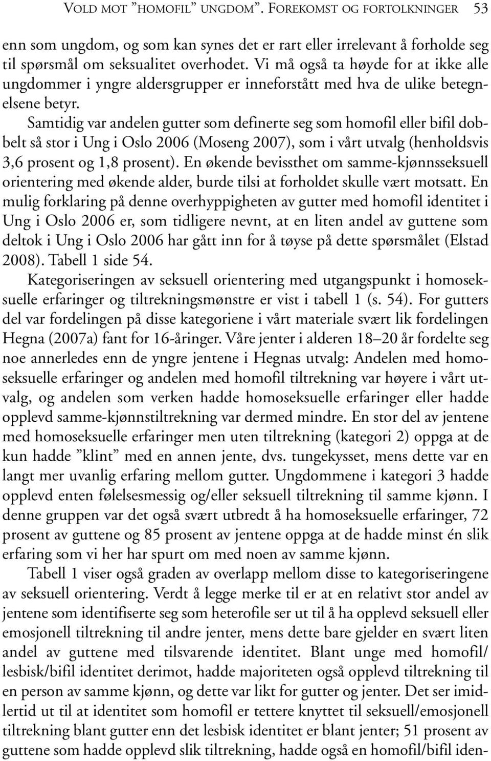 Samtidig var andelen gutter som definerte seg som homofil eller bifil dobbelt så stor i Ung i Oslo 2006 (Moseng 2007), som i vårt utvalg (henholdsvis 3,6 prosent og 1,8 prosent).