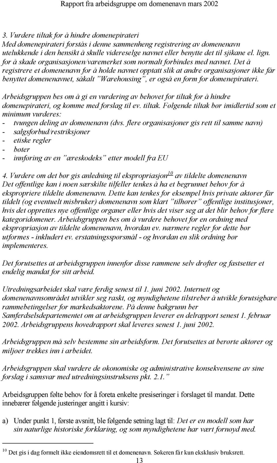 Det å registrere et domenenavn for å holde navnet opptatt slik at andre organisasjoner ikke får benyttet domenenavnet, såkalt Warehousing, er også en form for domenepirateri.