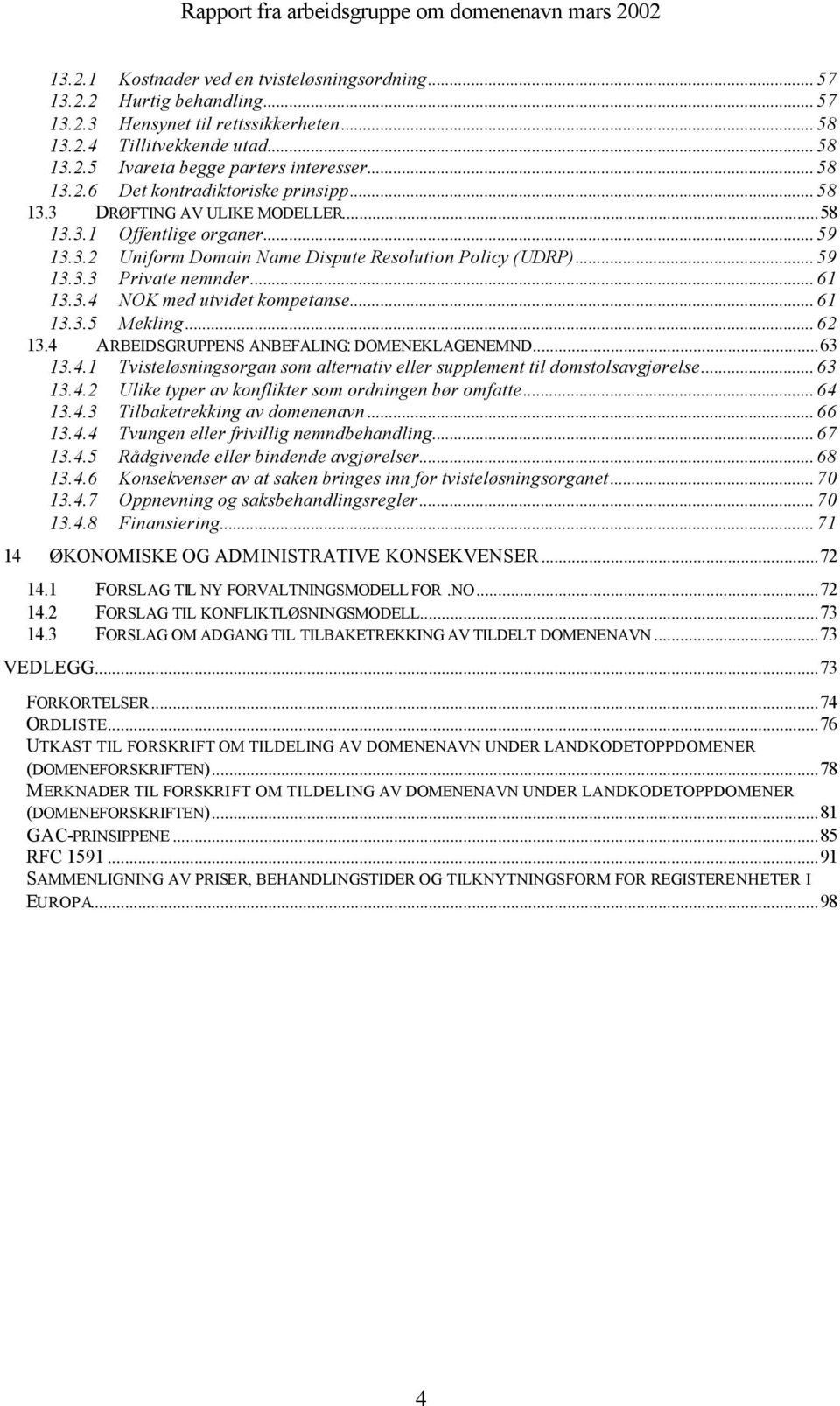 .. 61 13.3.4 NOK med utvidet kompetanse... 61 13.3.5 Mekling... 62 13.4 ARBEIDSGRUPPENS ANBEFALING: DOMENEKLAGENEMND...63 13.4.1 Tvisteløsningsorgan som alternativ eller supplement til domstolsavgjørelse.