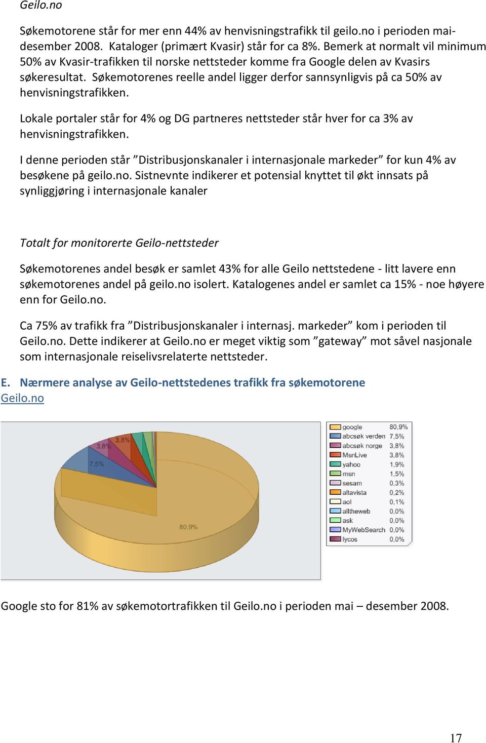 Søkemotorenes reelle andel ligger derfor sannsynligvis på ca 50% av henvisningstrafikken. Lokale portaler står for 4% og DG partneres nettsteder står hver for ca 3% av henvisningstrafikken.