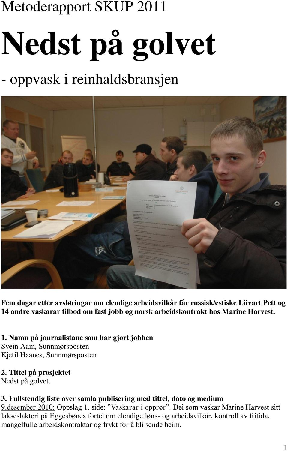 Namn på journalistane som har gjort jobben Svein Aam, Sunnmørsposten Kjetil Haanes, Sunnmørsposten 2. Tittel på prosjektet Nedst på golvet. 3.