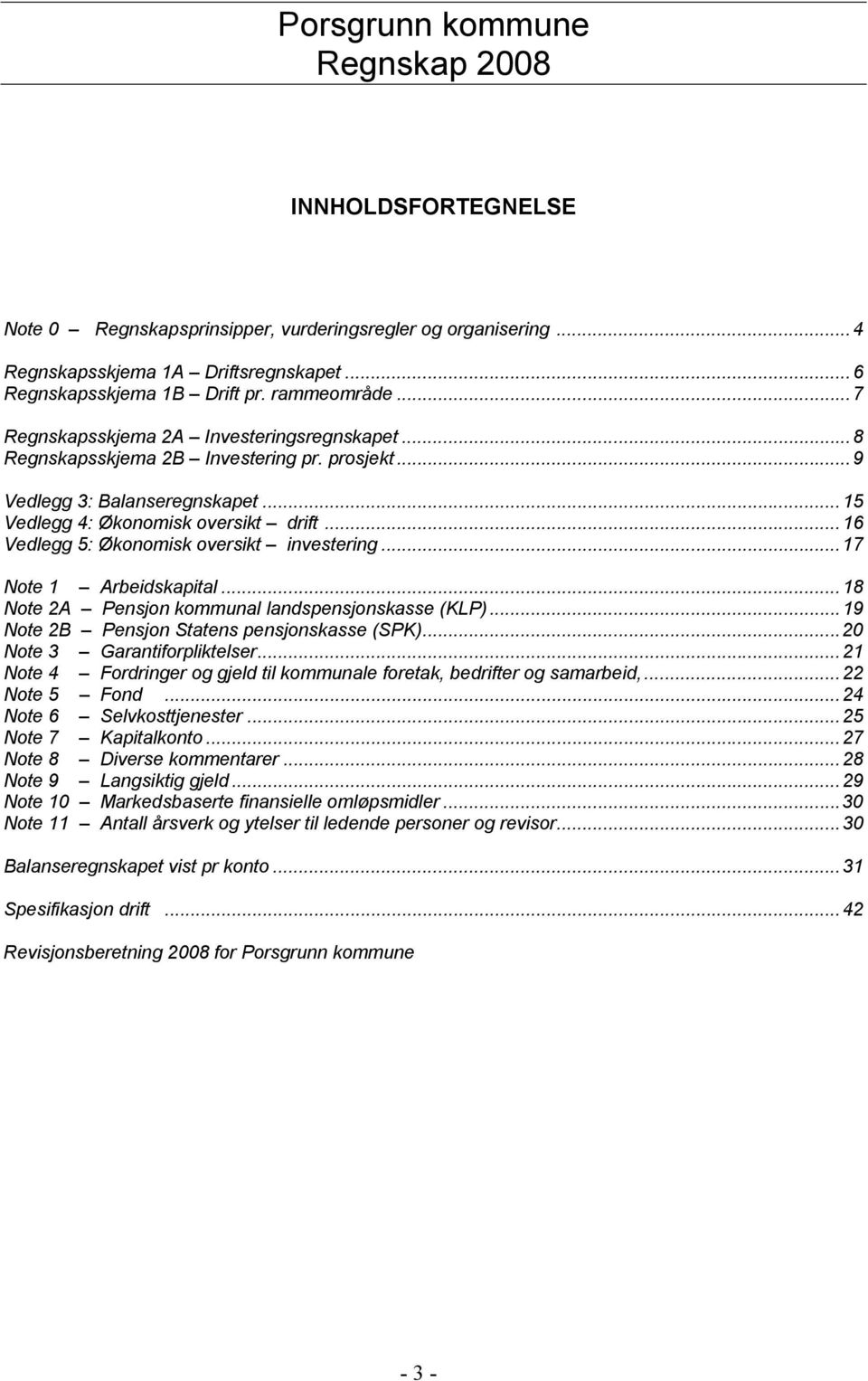 ..16 Vedlegg 5: Økonomisk oversikt investering...17 Note 1 Arbeidskapital...18 Note 2A Pensjon kommunal landspensjonskasse (KLP)...19 Note 2B Pensjon Statens pensjonskasse (SPK).