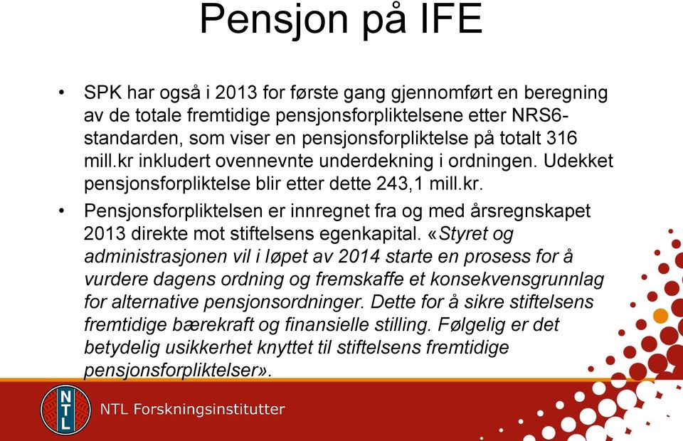 «Styret og administrasjonen vil i løpet av 2014 starte en prosess for å vurdere dagens ordning og fremskaffe et konsekvensgrunnlag for alternative pensjonsordninger.