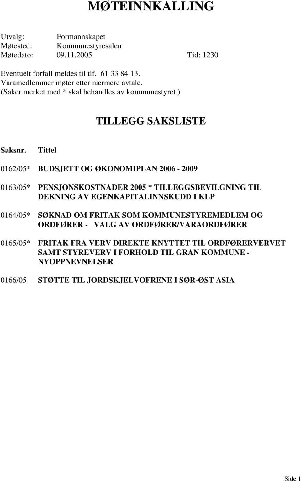 Tittel 0162/05* BUDSJETT OG ØKONOMIPLAN 2006-2009 0163/05* PENSJONSKOSTNADER 2005 * TILLEGGSBEVILGNING TIL DEKNING AV EGENKAPITALINNSKUDD I KLP 0164/05* SØKNAD OM FRITAK