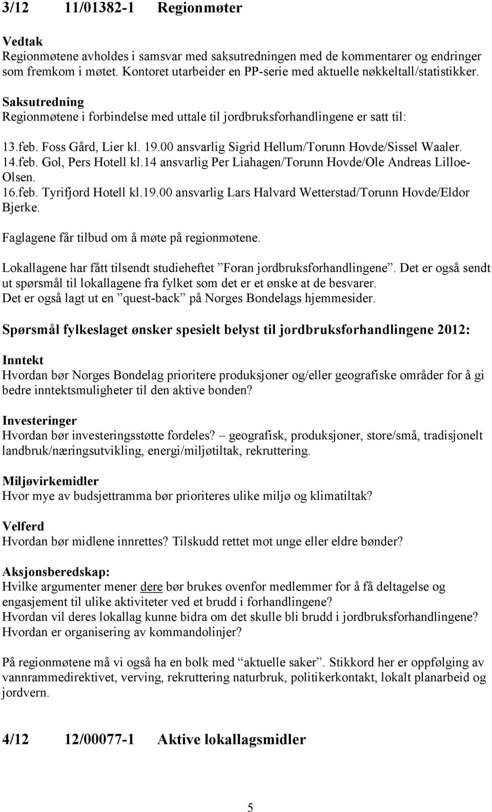 00 ansvarlig Sigrid Hellum/Torunn Hovde/Sissel Waaler. 14.feb. Gol, Pers Hotell kl.14 ansvarlig Per Liahagen/Torunn Hovde/Ole Andreas Lilloe- Olsen. 16.feb. Tyrifjord Hotell kl.19.