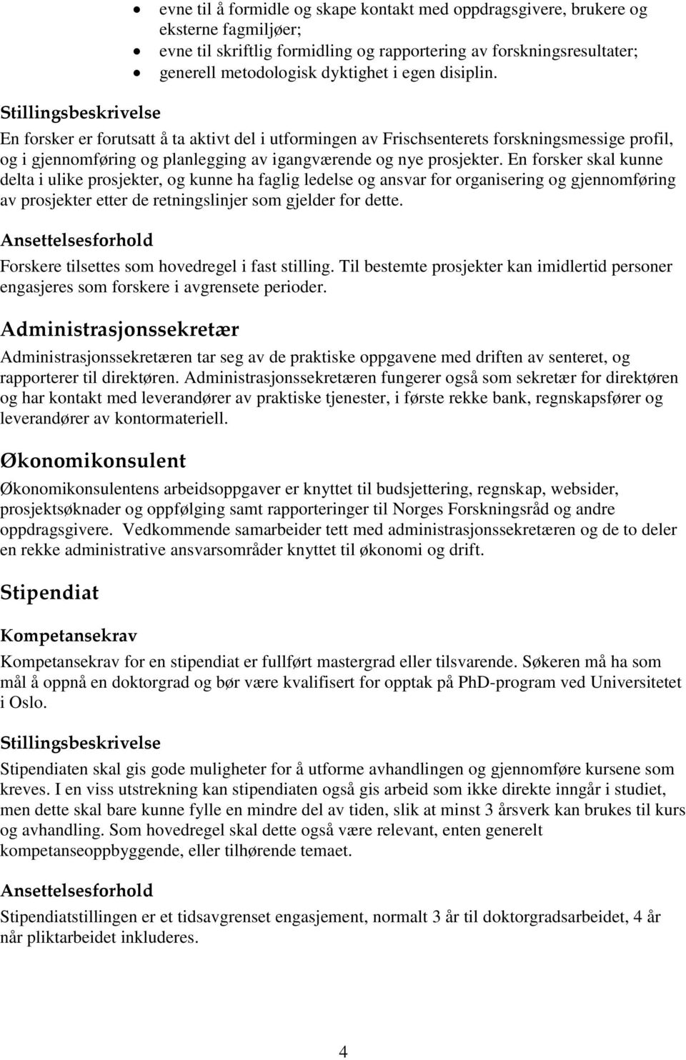 En forsker skal kunne delta i ulike prosjekter, og kunne ha faglig ledelse og ansvar for organisering og gjennomføring av prosjekter etter de retningslinjer som gjelder for dette.