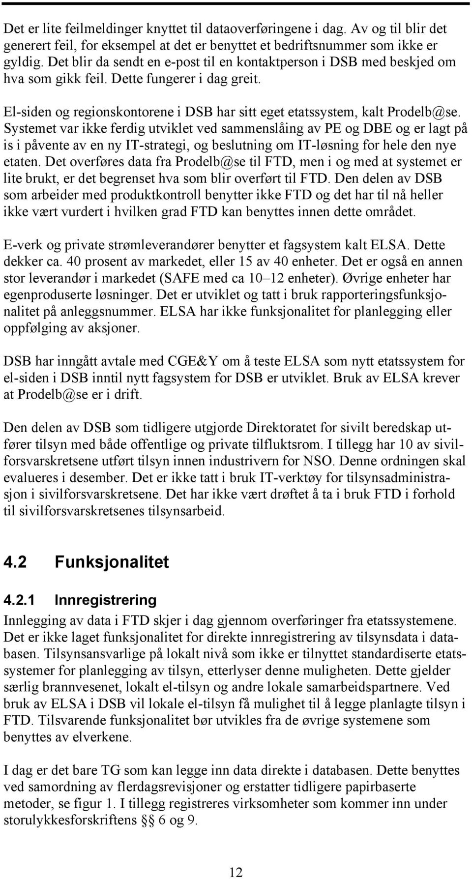 Systemet var ikke ferdig utviklet ved sammenslåing av PE og DBE og er lagt på is i påvente av en ny IT-strategi, og beslutning om IT-løsning for hele den nye etaten.