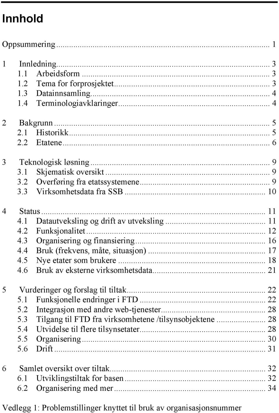 .. 12 4.3 Organisering og finansiering... 16 4.4 Bruk (frekvens, måte, situasjon)... 17 4.5 Nye etater som brukere... 18 4.6 Bruk av eksterne virksomhetsdata... 21 5 Vurderinger og forslag til tiltak.