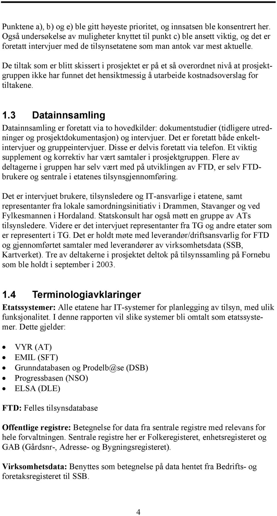 De tiltak som er blitt skissert i prosjektet er på et så overordnet nivå at prosjektgruppen ikke har funnet det hensiktmessig å utarbeide kostnadsoverslag for tiltakene. 1.