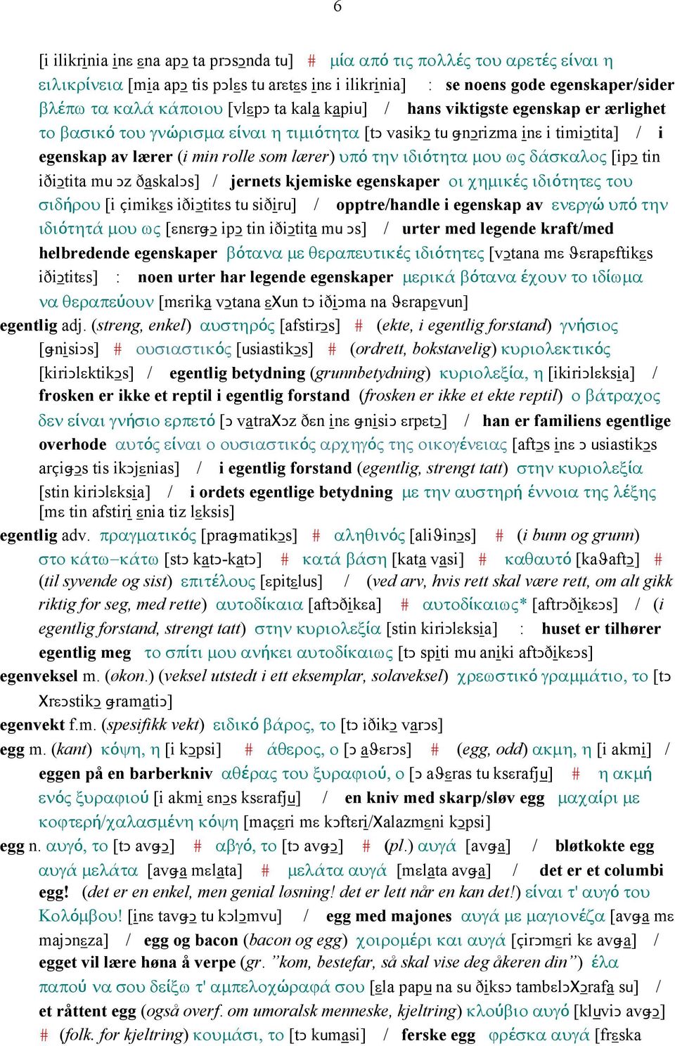 ιδιότητα µου ως δάσκαλος [ipǥ tin iðiǥtita mu Ǥz ðaskalǥs] / jernets kjemiske egenskaper οι χηµικές ιδιότητες του σιδήρου [i çimikεs iðiǥtitεs tu siðiru] / opptre/handle i egenskap av ενεργώ υπό την