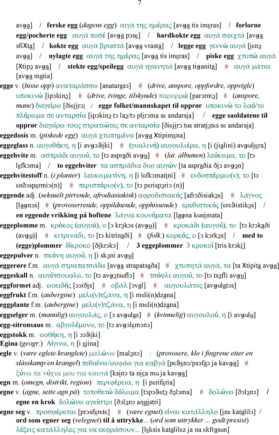 v. (hisse opp) αναταράσσω [anatarasǥ] # (drive, anspore, oppfordre, oppvigle) υποκινώ [ipǥkinǥ] # (drive, tvinge, tilskynde) παρορµώ [parǥrmǥ] # (anspore, mane) διεγείρω [ðiεjirǥ] / egge