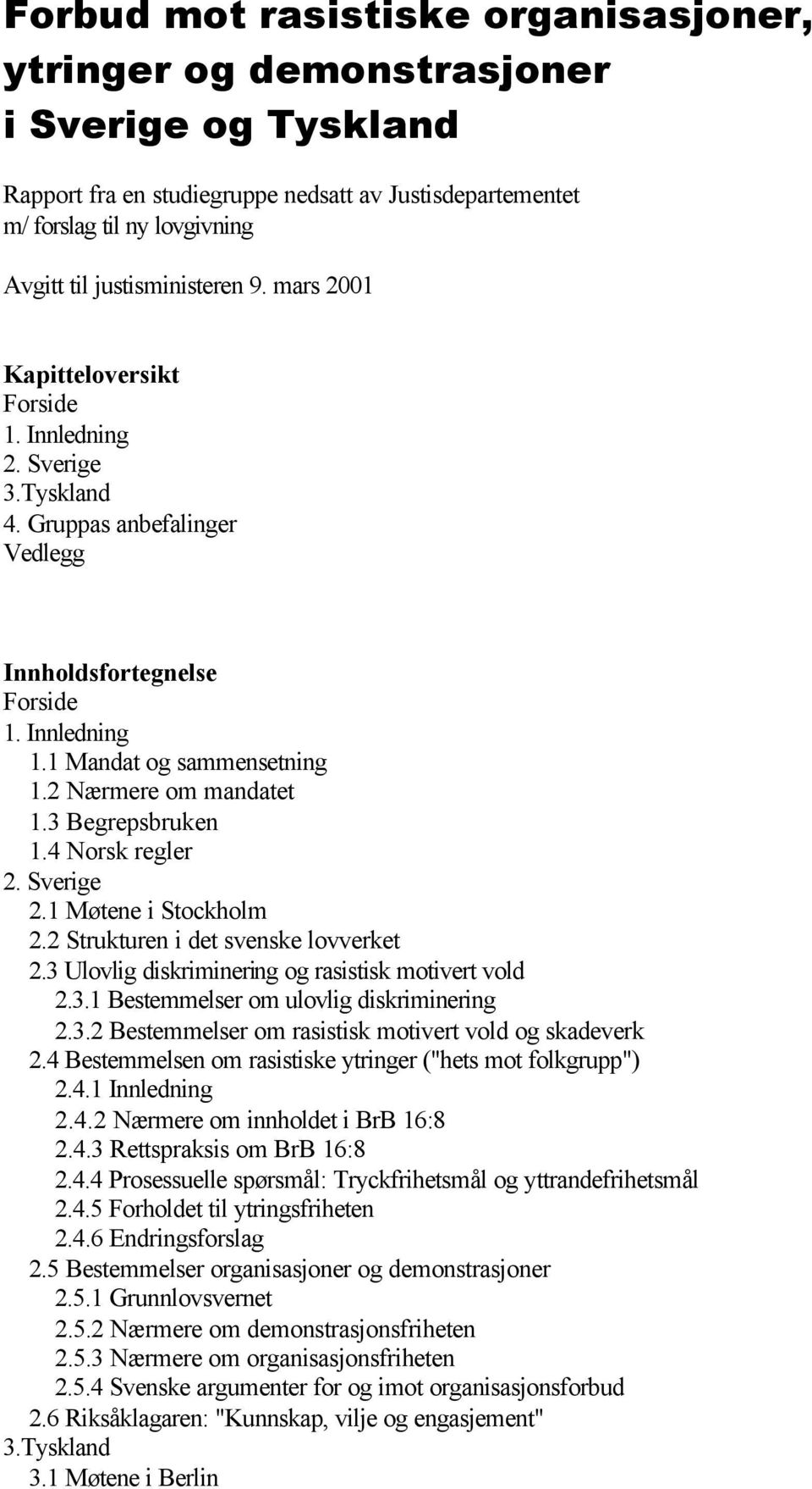 2 Nærmere om mandatet 1.3 Begrepsbruken 1.4 Norsk regler 2. Sverige 2.1 Møtene i Stockholm 2.2 Strukturen i det svenske lovverket 2.3 Ulovlig diskriminering og rasistisk motivert vold 2.3.1 Bestemmelser om ulovlig diskriminering 2.