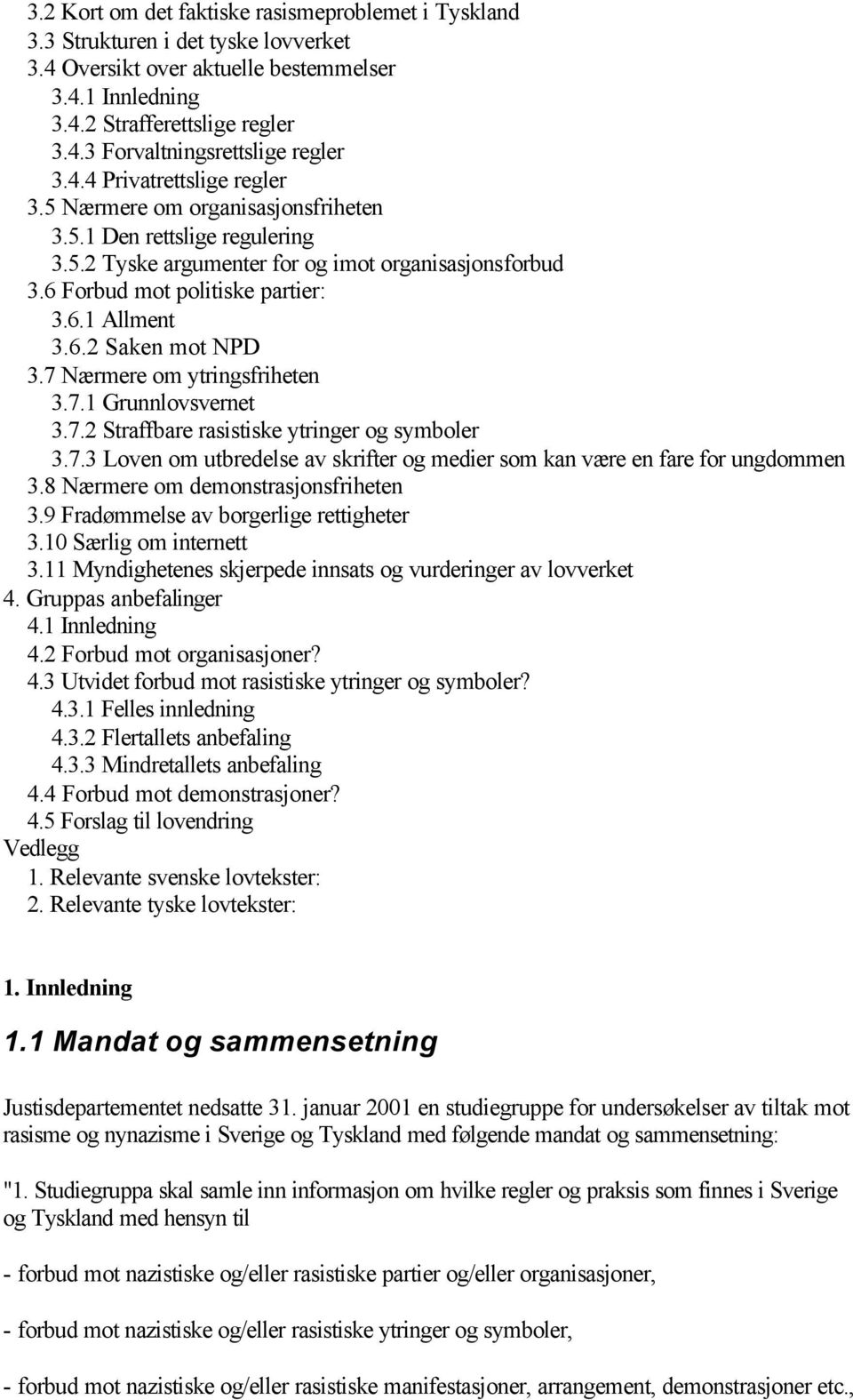 6.2 Saken mot NPD 3.7 Nærmere om ytringsfriheten 3.7.1 Grunnlovsvernet 3.7.2 Straffbare rasistiske ytringer og symboler 3.7.3 Loven om utbredelse av skrifter og medier som kan være en fare for ungdommen 3.