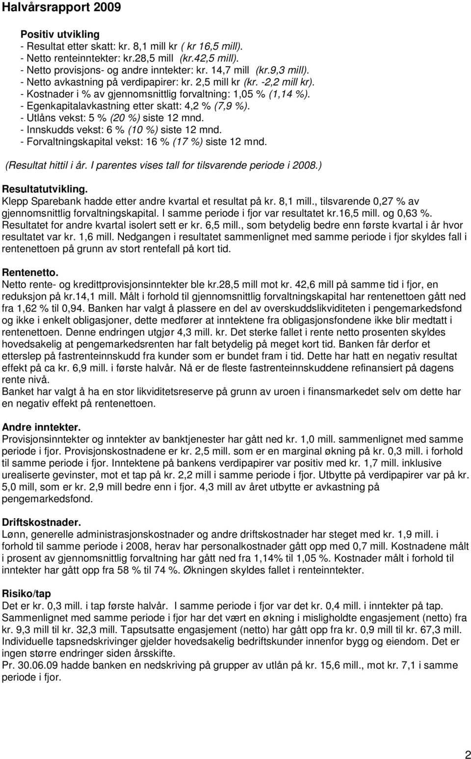 - Egenkapitalavkastning etter skatt: 4,2 % (7,9 %). - Utlåns vekst: 5 % (20 %) siste 12 mnd. - Innskudds vekst: 6 % (10 %) siste 12 mnd. - Forvaltningskapital vekst: 16 % (17 %) siste 12 mnd.