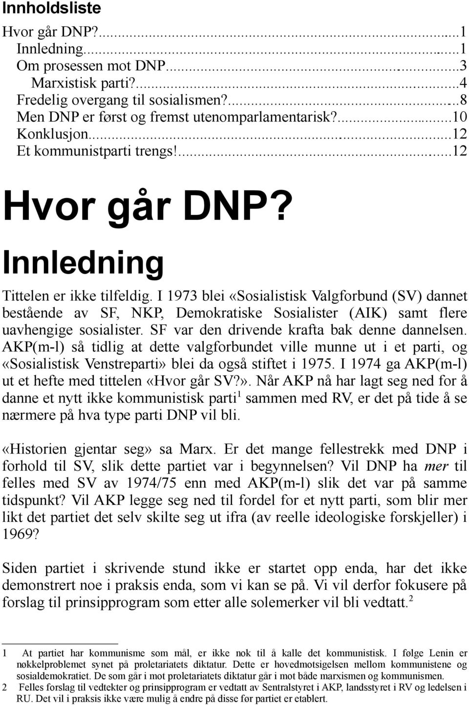 I 1973 blei «Sosialistisk Valgforbund (SV) dannet bestående av SF, NKP, Demokratiske Sosialister (AIK) samt flere uavhengige sosialister. SF var den drivende krafta bak denne dannelsen.