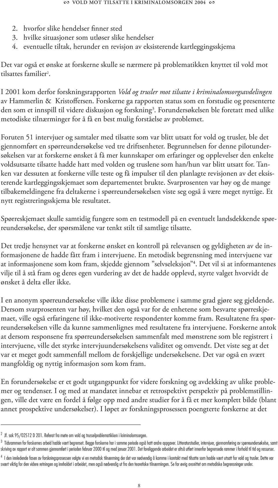 I 2001 kom derfor forskningsrapporten Vold og trusler mot tilsatte i kriminalomsorgsavdelingen av Hammerlin & Kristoffersen.