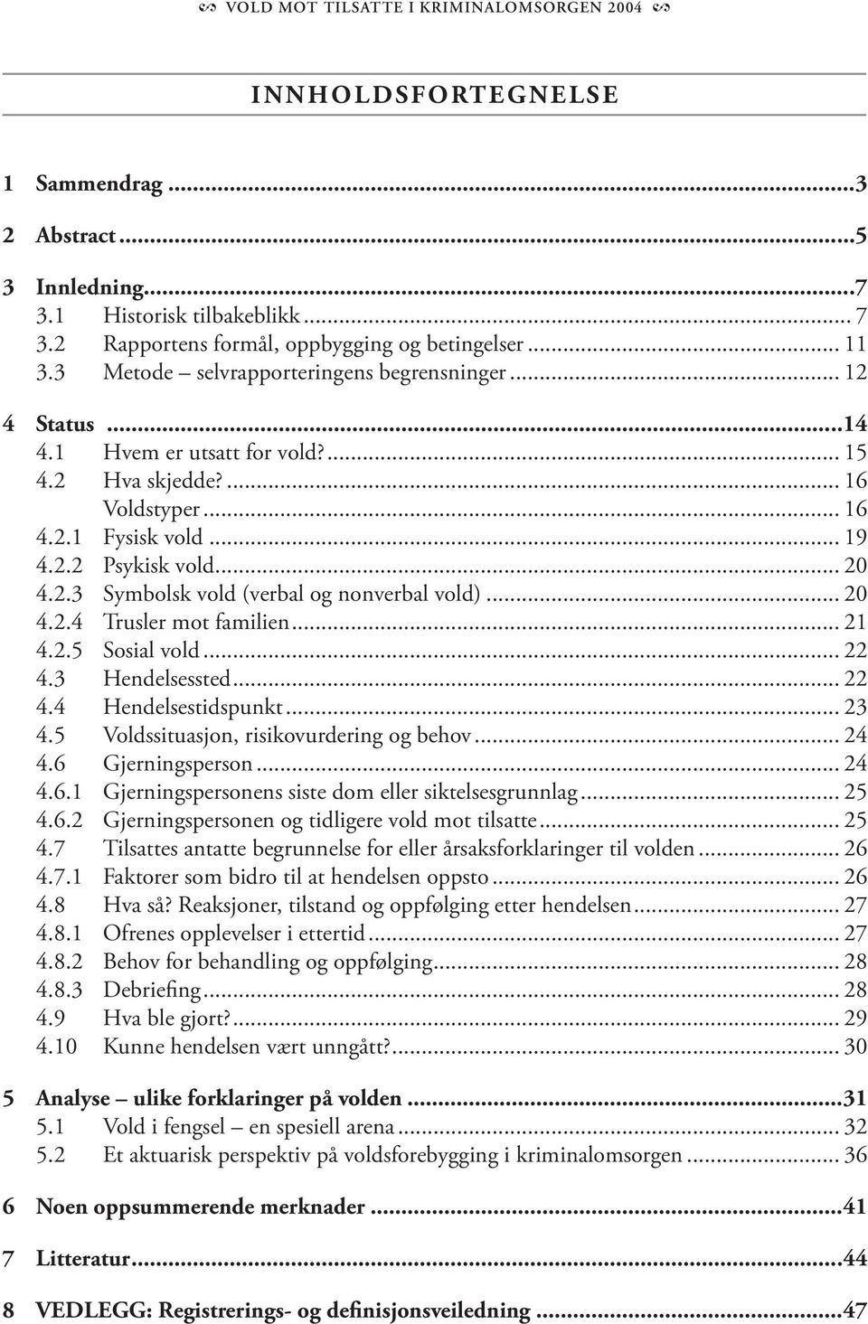 .. 20 4.2.4 Trusler mot familien... 21 4.2.5 Sosial vold... 22 4.3 Hendelsessted... 22 4.4 Hendelsestidspunkt... 23 4.5 Voldssituasjon, risikovurdering og behov... 24 4.6 