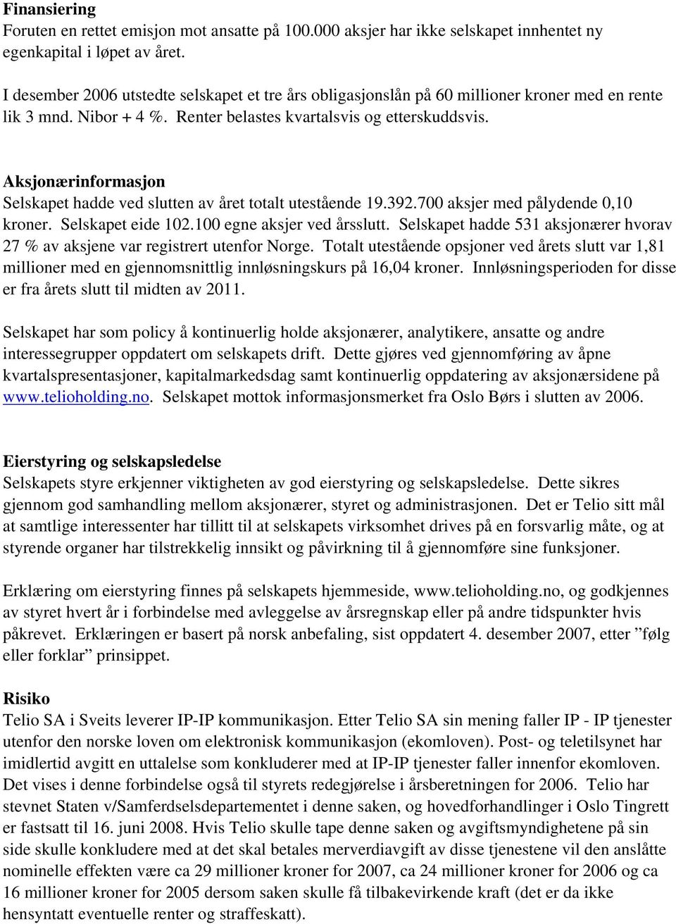 Aksjonærinformasjon Selskapet hadde ved slutten av året totalt utestående 19.392.700 aksjer med pålydende 0,10 kroner. Selskapet eide 102.100 egne aksjer ved årsslutt.