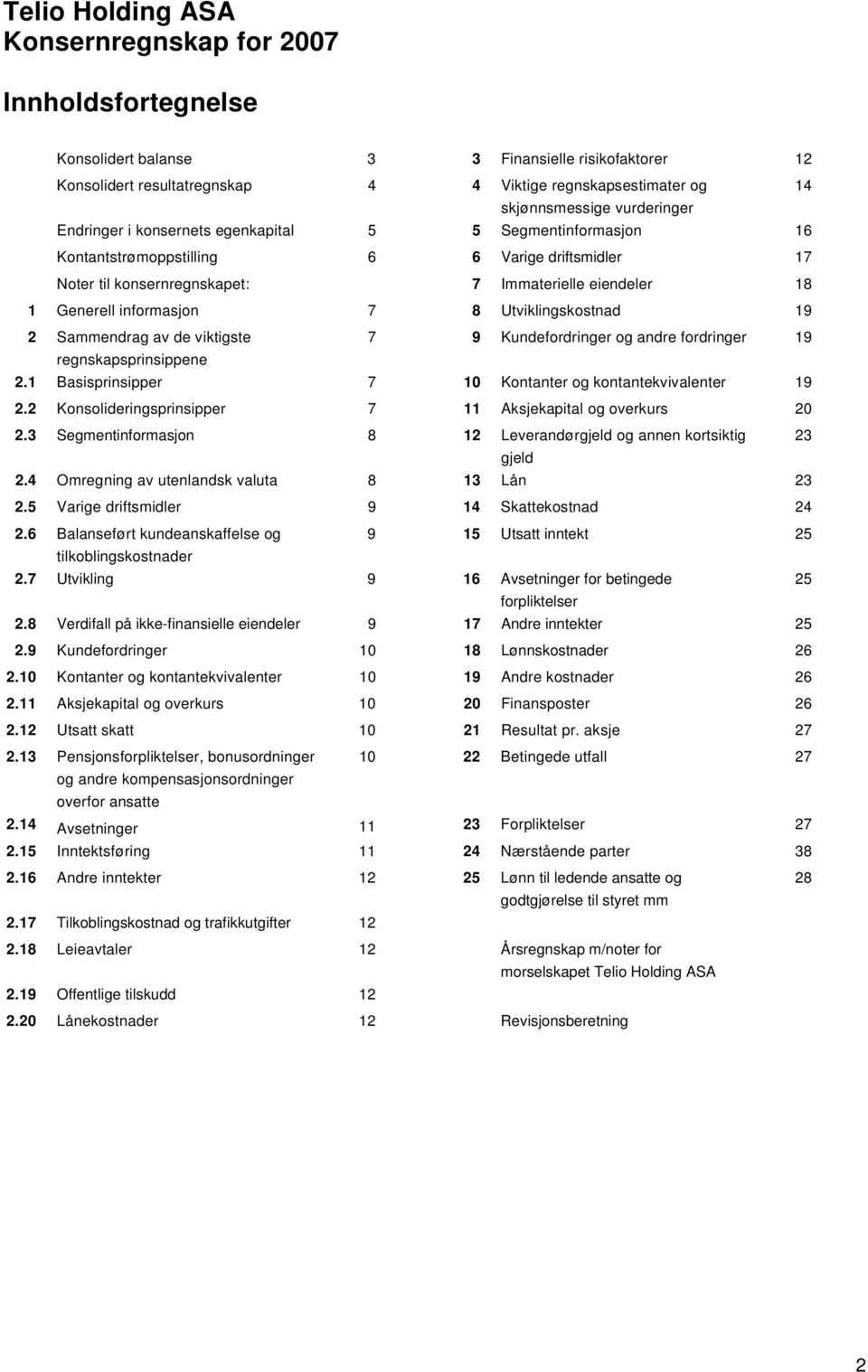 Utviklingskostnad 19 2 Sammendrag av de viktigste 7 9 Kundefordringer og andre fordringer 19 regnskapsprinsippene 2.1 Basisprinsipper 7 10 Kontanter og kontantekvivalenter 19 2.