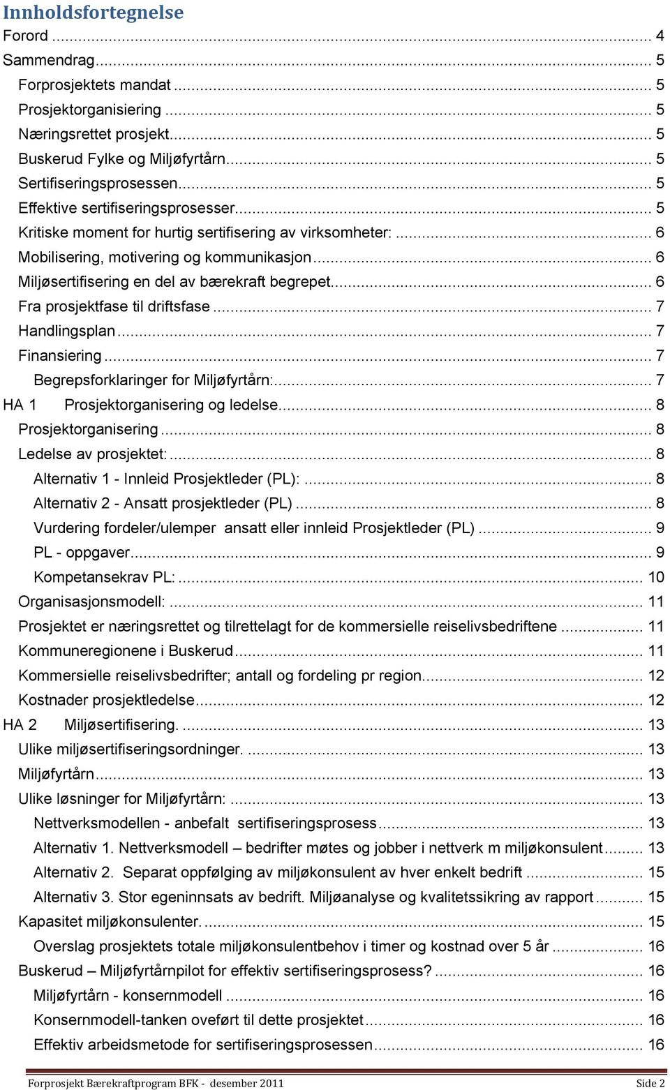 .. 6 Fra prosjektfase til driftsfase... 7 Handlingsplan... 7 Finansiering... 7 Begrepsforklaringer for Miljøfyrtårn:... 7 HA 1 Prosjektorganisering og ledelse... 8 Prosjektorganisering.