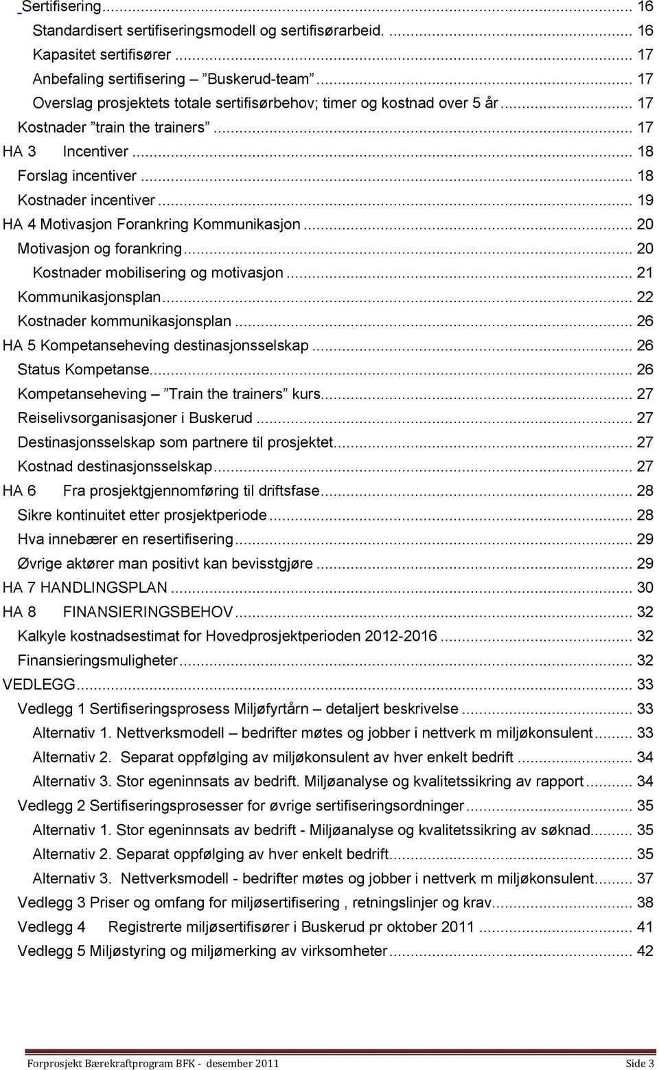 .. 19 HA 4 Motivasjon Forankring Kommunikasjon... 20 Motivasjon og forankring... 20 Kostnader mobilisering og motivasjon... 21 Kommunikasjonsplan... 22 Kostnader kommunikasjonsplan.