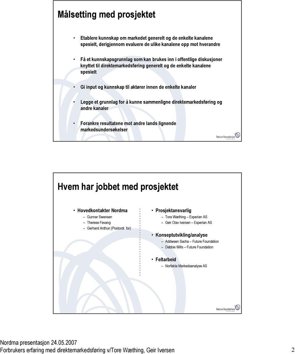 direktemarkedsføring og andre kanaler Forankre resultatene mot andre lands lignende markedsundersøkelser Hvem har jobbet med prosjektet Hovedkontakter Nordma Gunnar Swensen Therese Fevang Gerhard