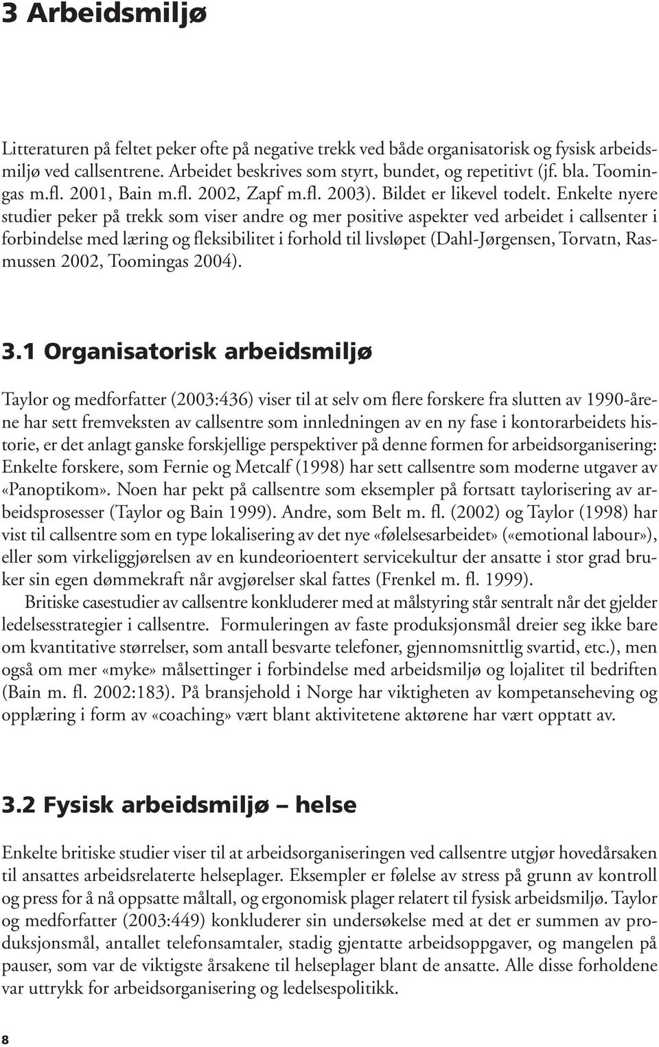 Enkelte nyere studier peker på trekk som viser andre og mer positive aspekter ved arbeidet i callsenter i forbindelse med læring og fleksibilitet i forhold til livsløpet (Dahl-Jørgensen, Torvatn,