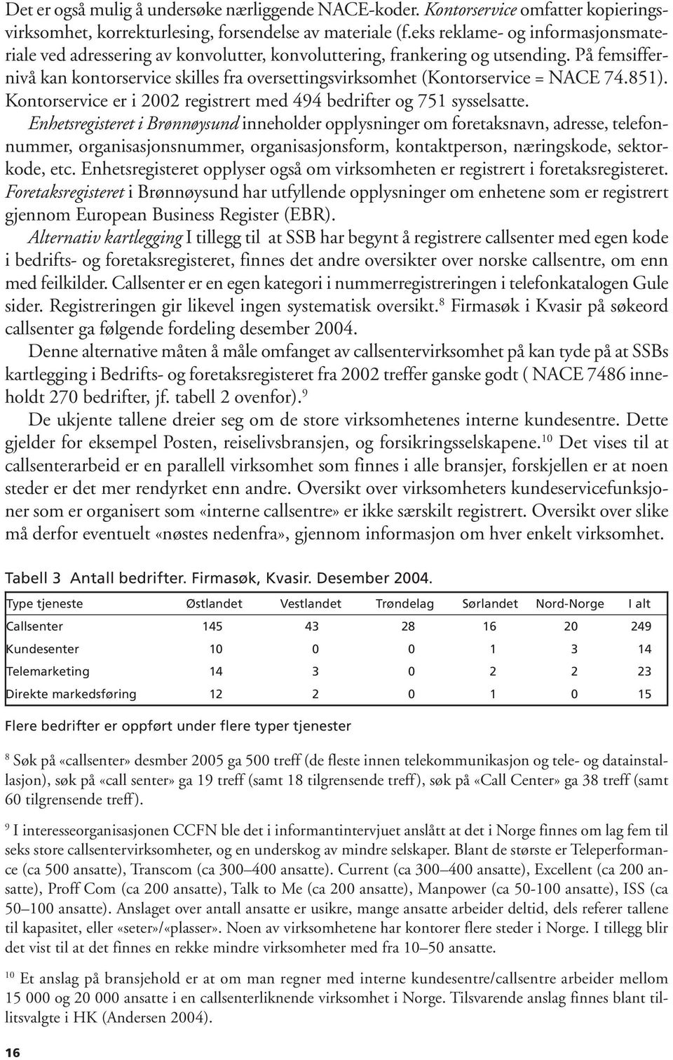 På femsiffernivå kan kontorservice skilles fra oversettingsvirksomhet (Kontorservice = NACE 74.851). Kontorservice er i 2002 registrert med 494 bedrifter og 751 sysselsatte.