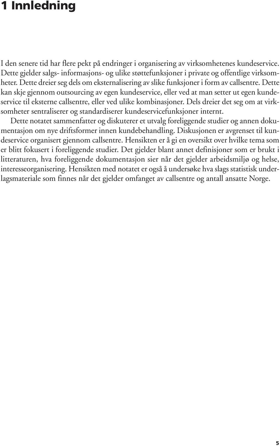 Dette kan skje gjennom outsourcing av egen kundeservice, eller ved at man setter ut egen kundeservice til eksterne callsentre, eller ved ulike kombinasjoner.