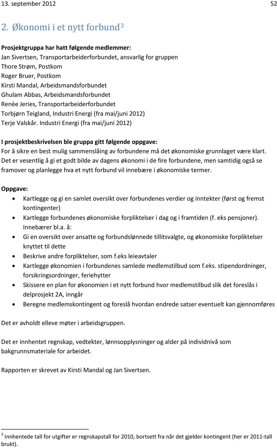 Arbeidsmandsforbundet Ghulam Abbas, Arbeidsmandsforbundet Renèe Jeries, Transportarbeiderforbundet Torbjørn Teigland, Industri Energi (fra mai/juni 2012) Terje Valskår.