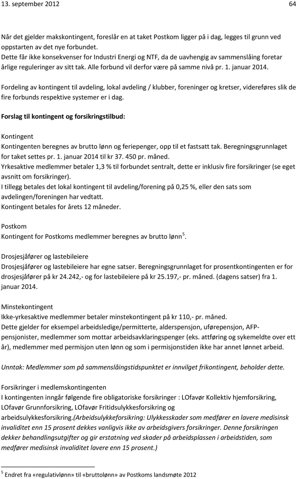 Fordeling av kontingent til avdeling, lokal avdeling / klubber, foreninger og kretser, videreføres slik de fire forbunds respektive systemer er i dag.