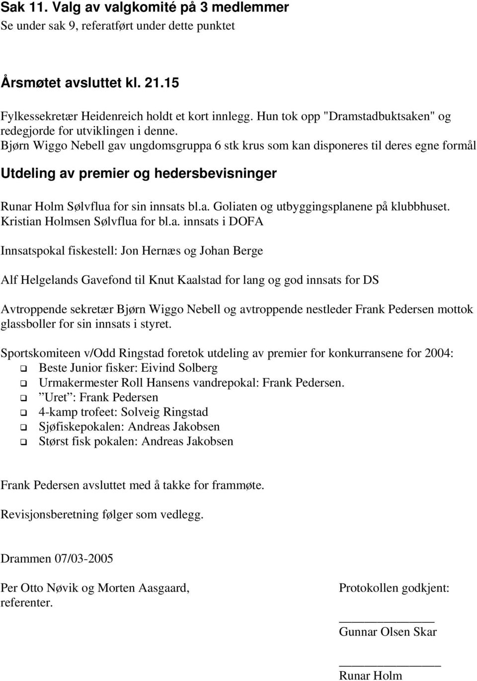 Bjørn Wiggo Nebell gav ungdomsgruppa 6 stk krus som kan disponeres til deres egne formål Utdeling av premier og hedersbevisninger Runar Holm Sølvflua for sin innsats bl.a. Goliaten og utbyggingsplanene på klubbhuset.