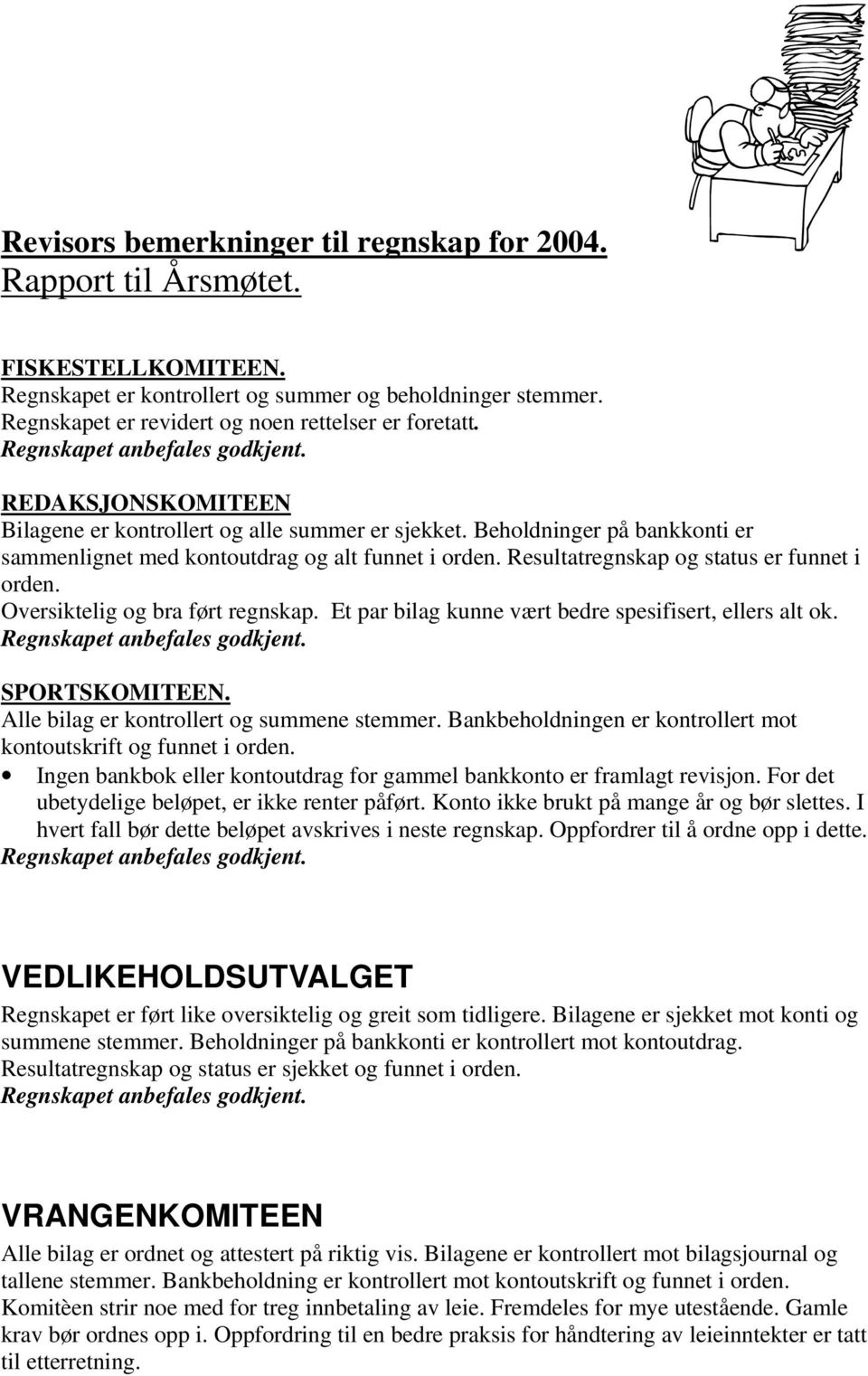 Beholdninger på bankkonti er sammenlignet med kontoutdrag og alt funnet i orden. Resultatregnskap og status er funnet i orden. Oversiktelig og bra ført regnskap.