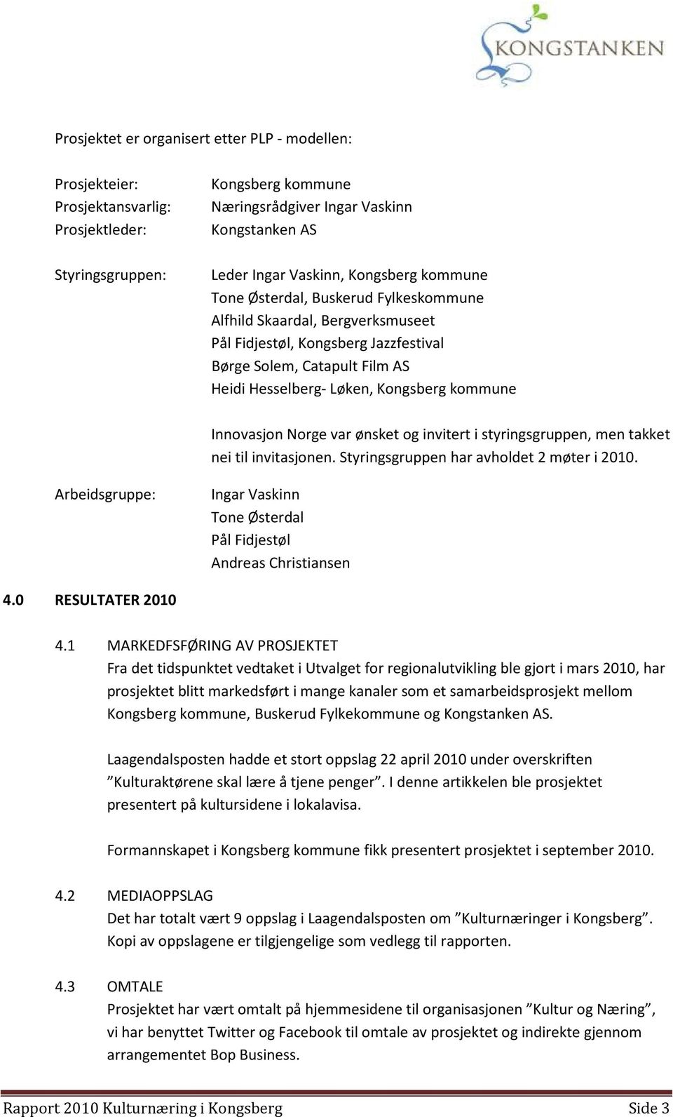 kommune Innovasjon Norge var ønsket og invitert i styringsgruppen, men takket nei til invitasjonen. Styringsgruppen har avholdet 2 møter i 2010.