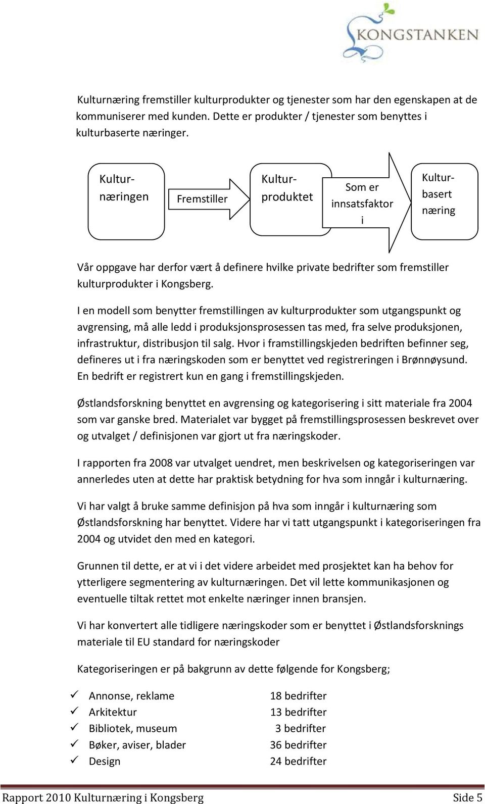 I en modell som benytter fremstillingen av kulturprodukter som utgangspunkt og avgrensing, må alle ledd i produksjonsprosessen tas med, fra selve produksjonen, infrastruktur, distribusjon til salg.