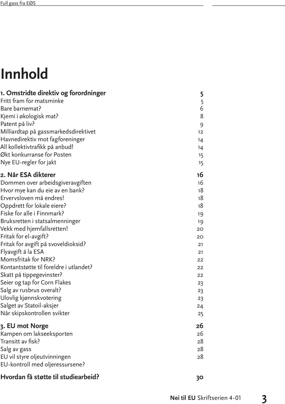 Når ESA dikterer 16 Dommen over arbeidsgiveravgiften 16 Hvor mye kan du eie av en bank? 18 Ervervsloven må endres! 18 Oppdrett for lokale eiere? 18 Fiske for alle i Finnmark?