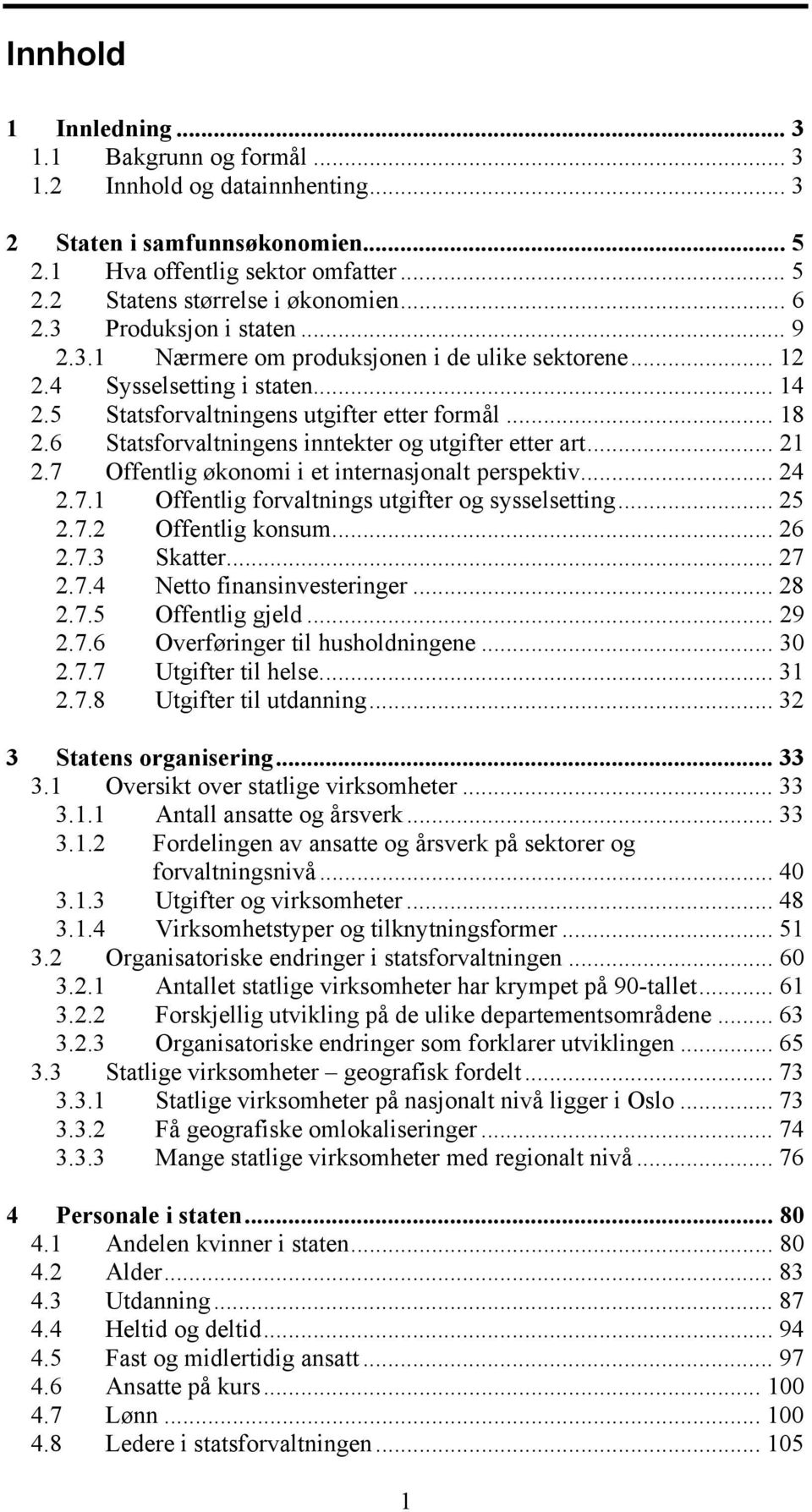 6 Statsforvaltningens inntekter og utgifter etter art... 21 2.7 Offentlig økonomi i et internasjonalt perspektiv... 24 2.7.1 Offentlig forvaltnings utgifter og sysselsetting... 25 2.7.2 Offentlig konsum.